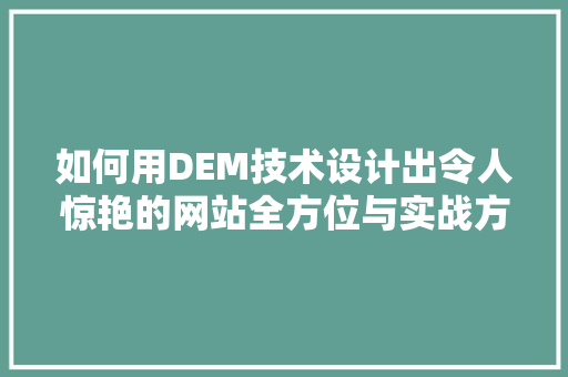 如何用DEM技术设计出令人惊艳的网站全方位与实战方法