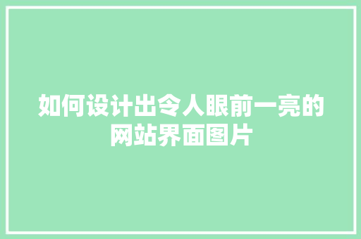 如何设计出令人眼前一亮的网站界面图片