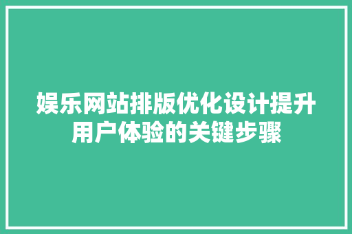 娱乐网站排版优化设计提升用户体验的关键步骤