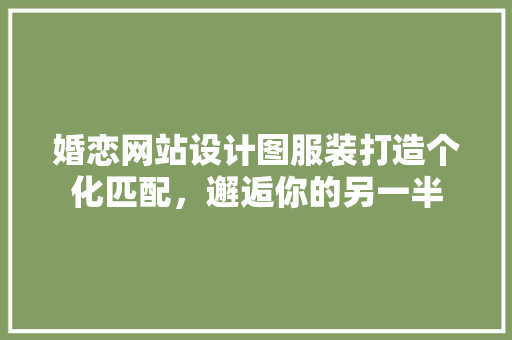 婚恋网站设计图服装打造个化匹配，邂逅你的另一半