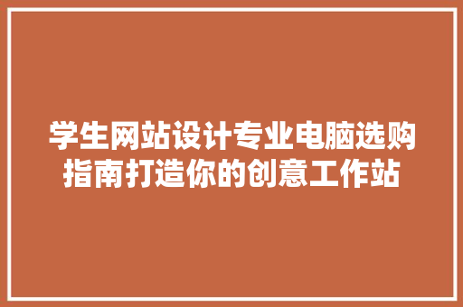 学生网站设计专业电脑选购指南打造你的创意工作站
