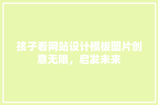 孩子看网站设计模板图片创意无限，启发未来