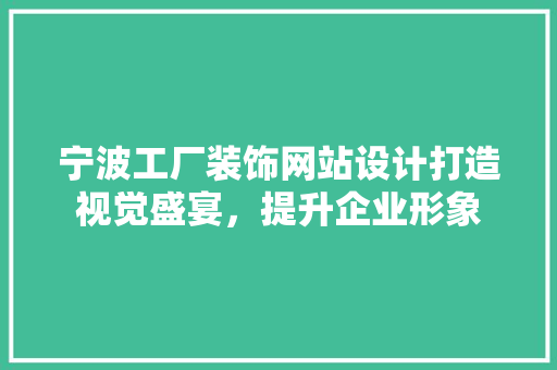 宁波工厂装饰网站设计打造视觉盛宴，提升企业形象