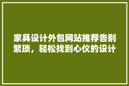 家具设计外包网站推荐告别繁琐，轻松找到心仪的设计伙伴