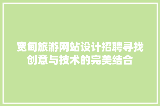宽甸旅游网站设计招聘寻找创意与技术的完美结合