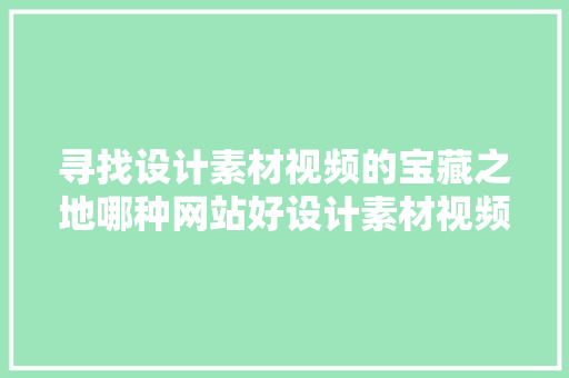 寻找设计素材视频的宝藏之地哪种网站好设计素材视频