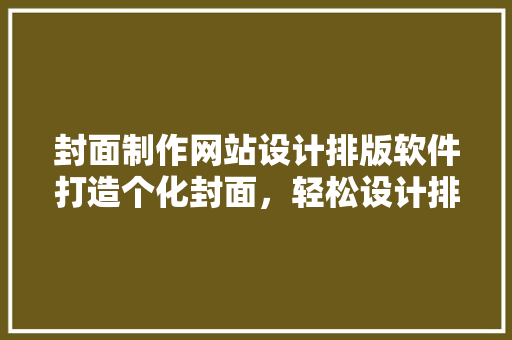 封面制作网站设计排版软件打造个化封面，轻松设计排版