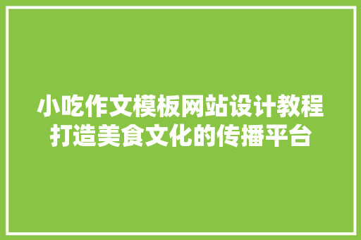 小吃作文模板网站设计教程打造美食文化的传播平台