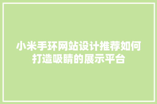 小米手环网站设计推荐如何打造吸睛的展示平台