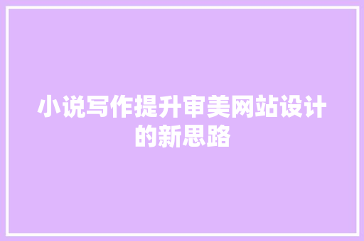 小说写作提升审美网站设计的新思路
