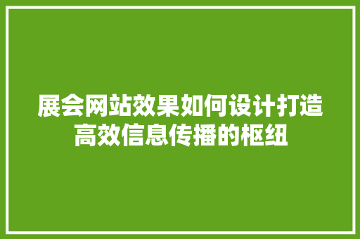 展会网站效果如何设计打造高效信息传播的枢纽