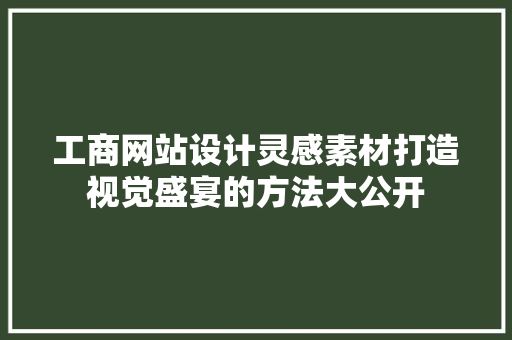 工商网站设计灵感素材打造视觉盛宴的方法大公开