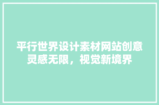 平行世界设计素材网站创意灵感无限，视觉新境界