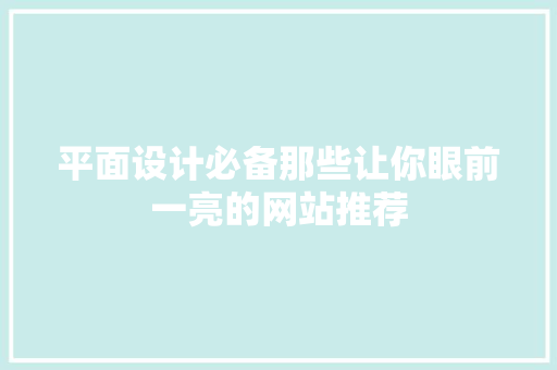 平面设计必备那些让你眼前一亮的网站推荐