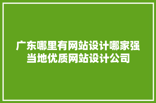 广东哪里有网站设计哪家强当地优质网站设计公司