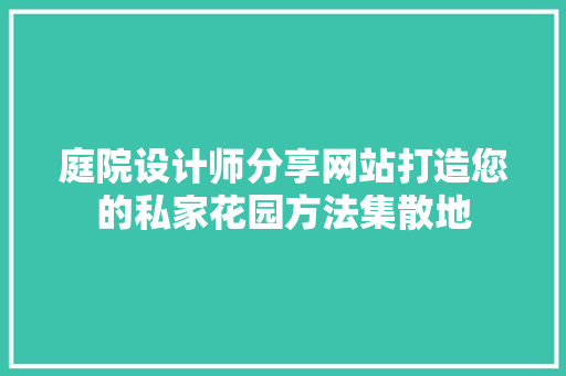 庭院设计师分享网站打造您的私家花园方法集散地