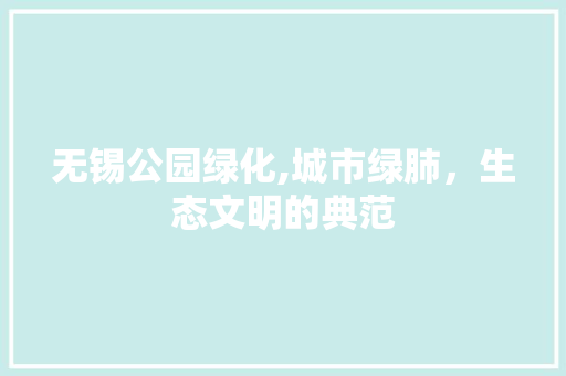 无锡公园绿化,城市绿肺，生态文明的典范