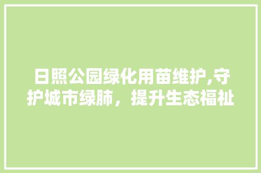 日照公园绿化用苗维护,守护城市绿肺，提升生态福祉 蔬菜育苗