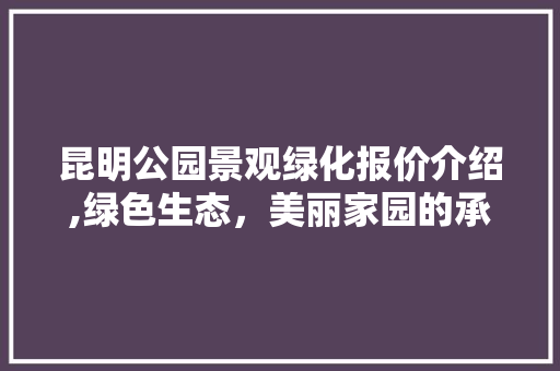 昆明公园景观绿化报价介绍,绿色生态，美丽家园的承诺