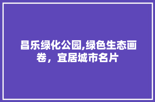 昌乐绿化公园,绿色生态画卷，宜居城市名片