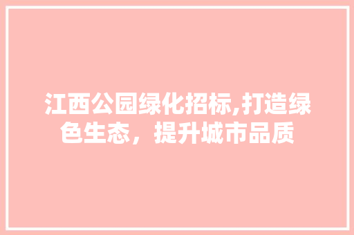 江西公园绿化招标,打造绿色生态，提升城市品质