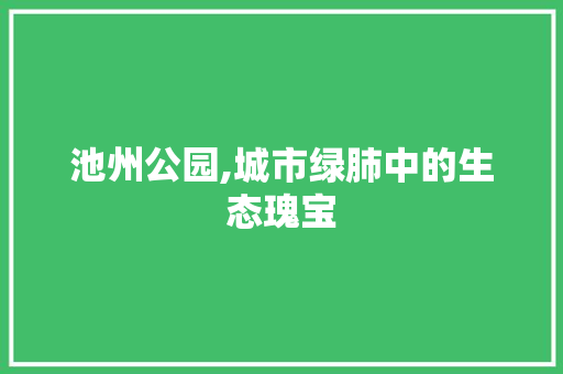 池州公园,城市绿肺中的生态瑰宝