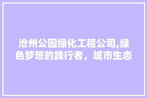 沧州公园绿化工程公司,绿色梦想的践行者，城市生态的守护者
