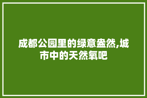成都公园里的绿意盎然,城市中的天然氧吧
