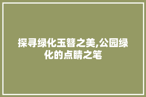 探寻绿化玉簪之美,公园绿化的点睛之笔