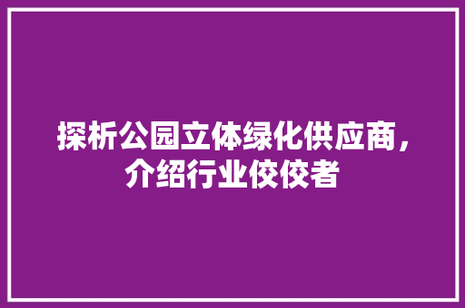 探析公园立体绿化供应商，介绍行业佼佼者