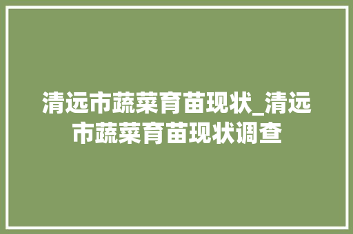 清远市蔬菜育苗现状_清远市蔬菜育苗现状调查