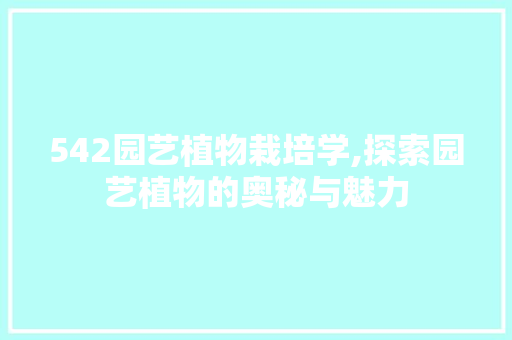 542园艺植物栽培学,探索园艺植物的奥秘与魅力