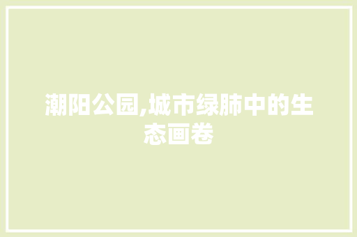 潮阳公园,城市绿肺中的生态画卷