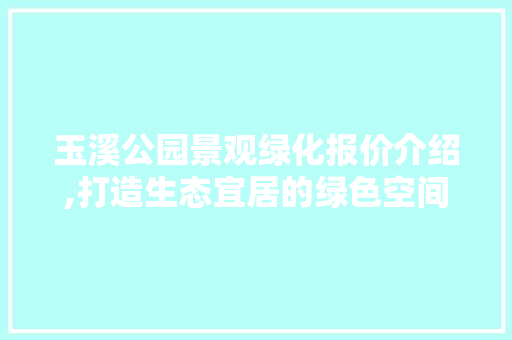 玉溪公园景观绿化报价介绍,打造生态宜居的绿色空间