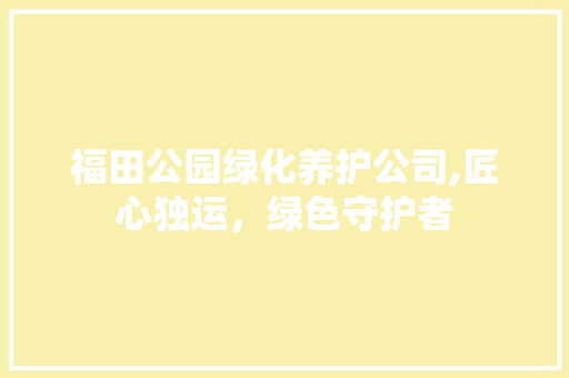 福田公园绿化养护公司,匠心独运，绿色守护者