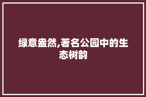 绿意盎然,著名公园中的生态树韵