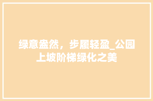 绿意盎然，步履轻盈_公园上坡阶梯绿化之美