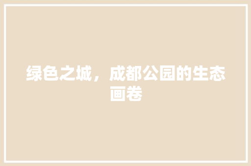 绿色之城，成都公园的生态画卷