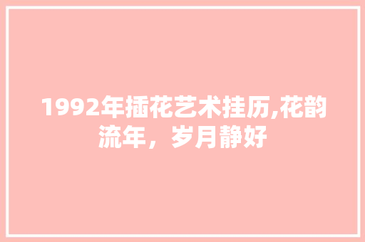 1992年插花艺术挂历,花韵流年，岁月静好