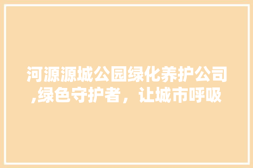 河源源城公园绿化养护公司,绿色守护者，让城市呼吸更清新