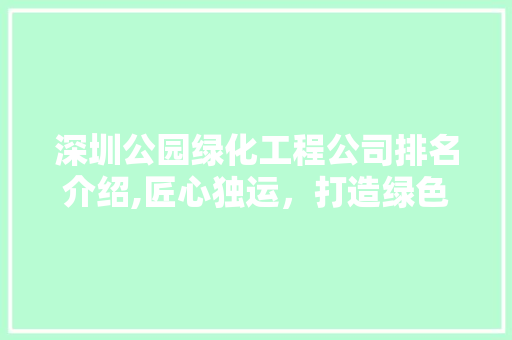 深圳公园绿化工程公司排名介绍,匠心独运，打造绿色家园