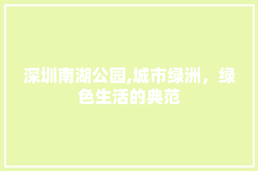 深圳南湖公园,城市绿洲，绿色生活的典范