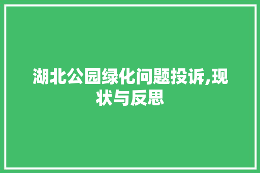 湖北公园绿化问题投诉,现状与反思