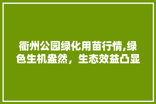 衢州公园绿化用苗行情,绿色生机盎然，生态效益凸显