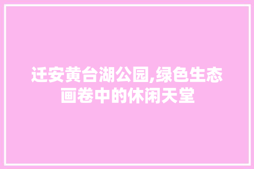迁安黄台湖公园,绿色生态画卷中的休闲天堂