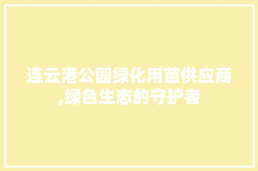 连云港公园绿化用苗供应商,绿色生态的守护者