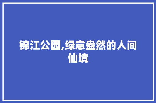 锦江公园,绿意盎然的人间仙境