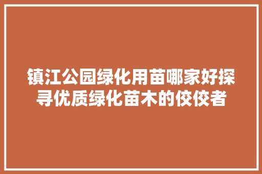 镇江公园绿化用苗哪家好探寻优质绿化苗木的佼佼者