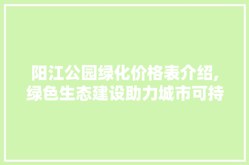 阳江公园绿化价格表介绍,绿色生态建设助力城市可持续发展
