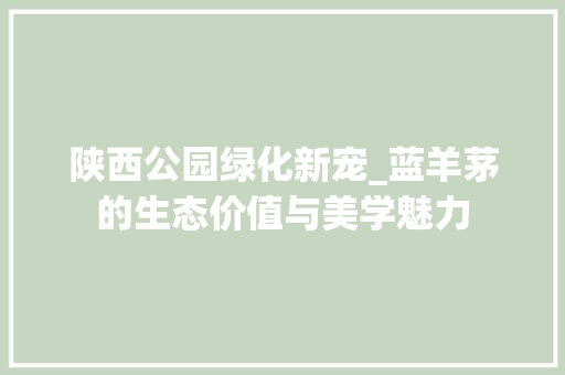 陕西公园绿化新宠_蓝羊茅的生态价值与美学魅力